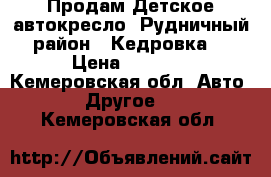 Продам Детское автокресло. Рудничный район , Кедровка. › Цена ­ 2 000 - Кемеровская обл. Авто » Другое   . Кемеровская обл.